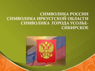 Презентация Символика России, Иркутской области, города Усолье-Сибирское презентация по окружающему миру