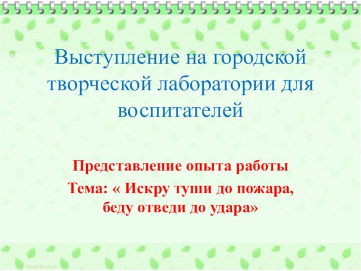 Выступление на городской творческой лаборатории для воспитателейПредставление опыта работыТема: « Искру туши