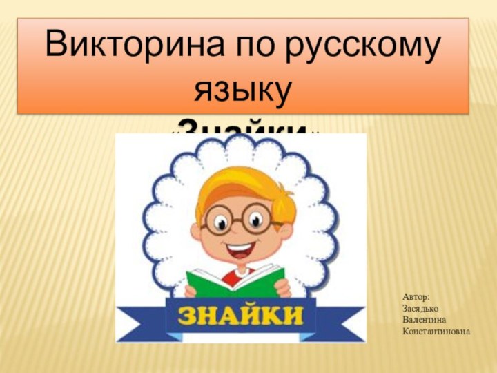 Викторина по русскому языку «Знайки»Автор:Засядько Валентина Константиновна