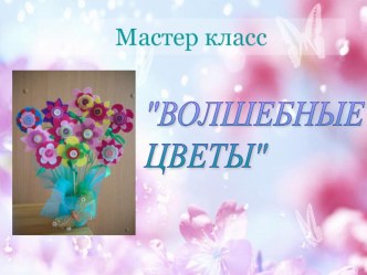 Мастер -класс Волшебные цветы материал