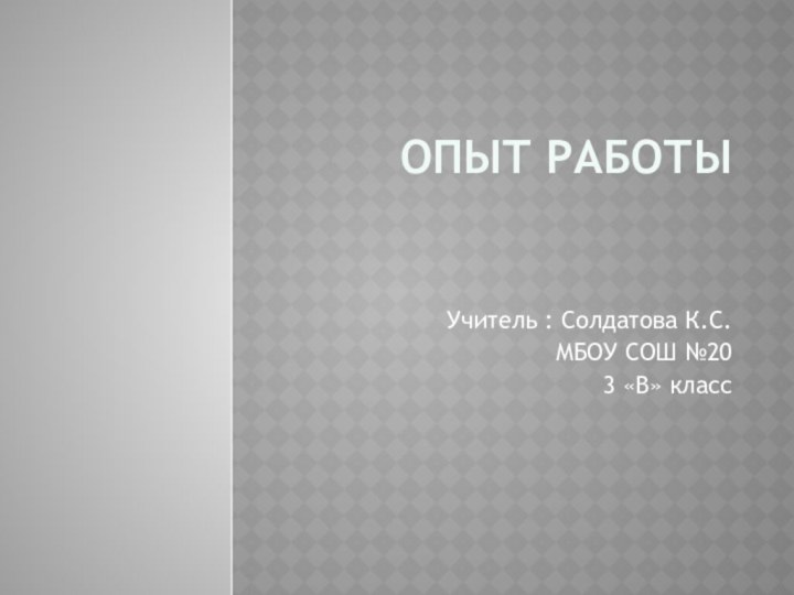 Опыт работы  Учитель : Солдатова К.С.МБОУ СОШ №203 «В» класс