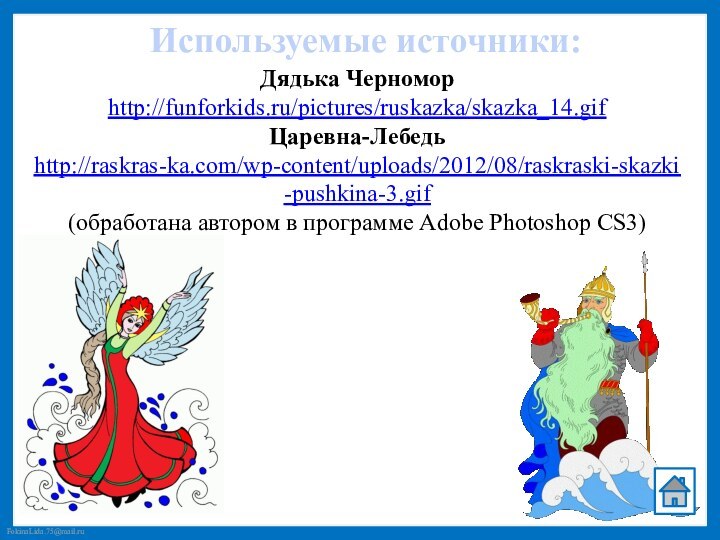 Используемые источники:Дядька Черномор http://funforkids.ru/pictures/ruskazka/skazka_14.gif Царевна-Лебедь http://raskras-ka.com/wp-content/uploads/2012/08/raskraski-skazki-pushkina-3.gif (обработана автором в программе Adobe Photoshop CS3)