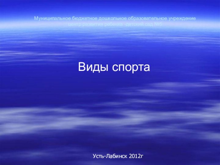 Муниципальное бюджетное дошкольное образовательное учреждение центр развития ребенка -детский сад №5Виды спортаУсть-Лабинск 2012г