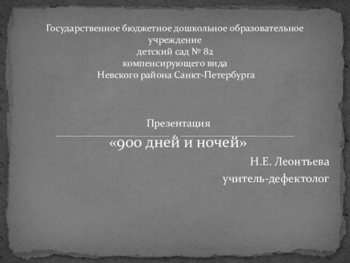 Презентация «900 дней и ночей»Н.Е. Леонтьева учитель-дефектологГосударственное бюджетное дошкольное образовательное учреждение