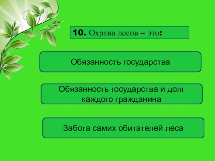 10. Охрана лесов – это: Обязанность государства Обязанность государства и долг