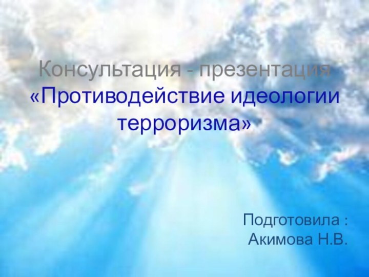 Консультация - презентация «Противодействие идеологии терроризма»Подготовила : Акимова Н.В.