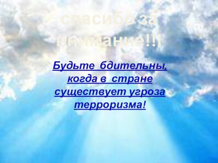 спасибо за внимание!!!Будьте бдительны, когда в стране существует угроза терроризма!