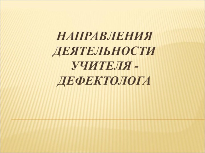 НАПРАВЛЕНИЯ ДЕЯТЕЛЬНОСТИ  УЧИТЕЛЯ - ДЕФЕКТОЛОГА