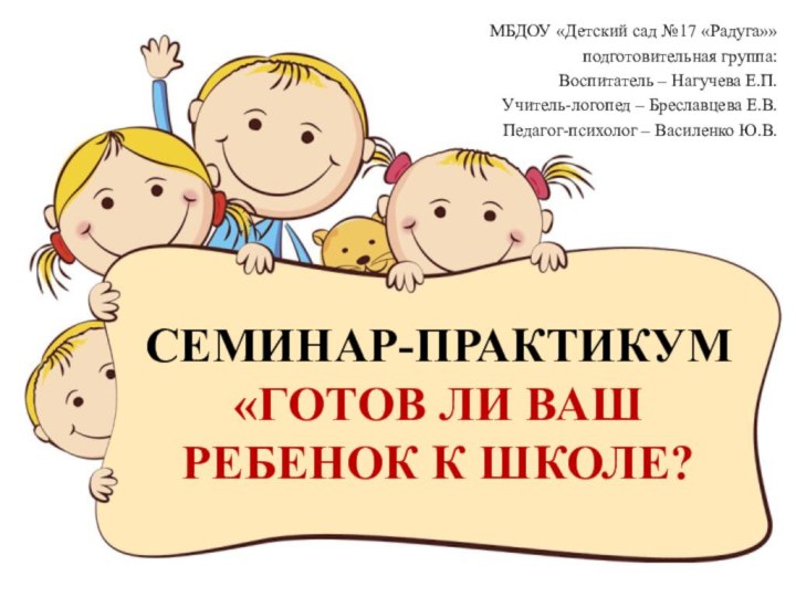 СЕМИНАР-ПРАКТИКУМ «ГОТОВ ЛИ ВАШ РЕБЕНОК К ШКОЛЕ?МБДОУ «Детский сад №17 «Радуга»»подготовительная группа:Воспитатель