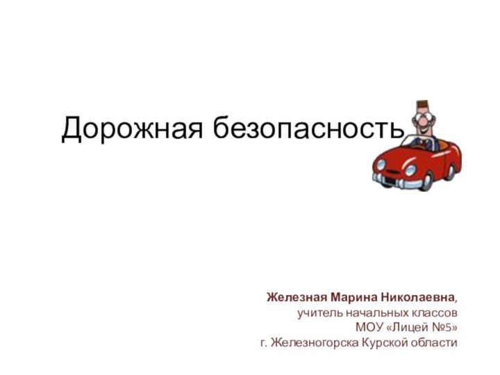 Дорожная безопасность 2Железная Марина Николаевна, учитель начальных классов МОУ «Лицей №5»г. Железногорска Курской области