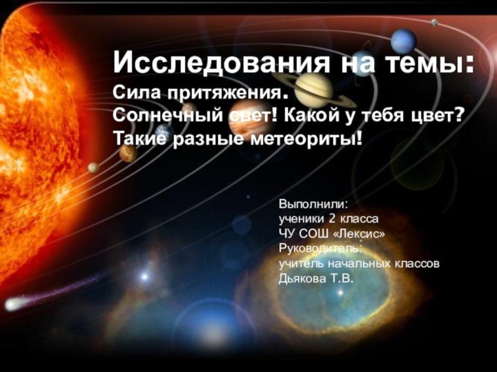 Исследования на темы:Сила притяжения.Солнечный свет! Какой у тебя цвет?Такие разные метеориты!Выполнили:ученики 2