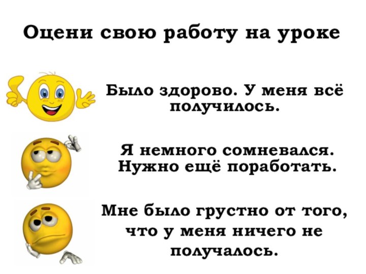 Оцени свою работу на урокеБыло здорово. У меня всё получилось.Я немного сомневался.