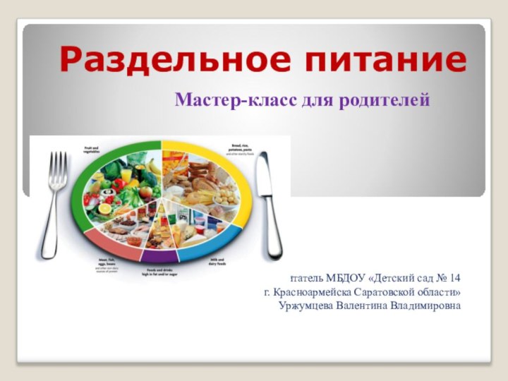 Раздельное питаниеВоспитатель МБДОУ «Детский сад № 14г. Красноармейска Саратовской области»Уржумцева Валентина ВладимировнаМастер-класс для родителей