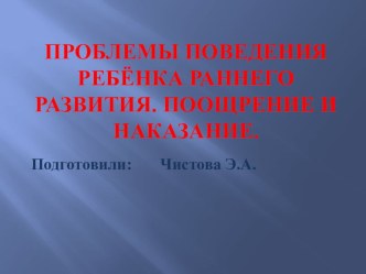 Проблемы поведения ребёнка раннего развития. Поощрение и наказание. презентация к занятию (младшая группа) по теме