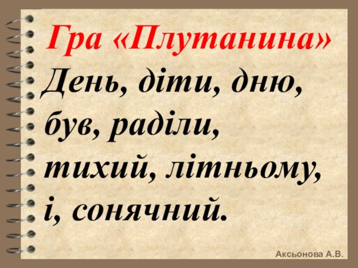 Гра «Плутанина»День, діти, дню, був, раділи, тихий, літньому, і, сонячний.Аксьонова А.В.