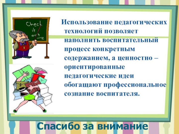 Спасибо за внимание Использование педагогических технологий позволяет наполнить воспитательный процесс конкретным содержанием,