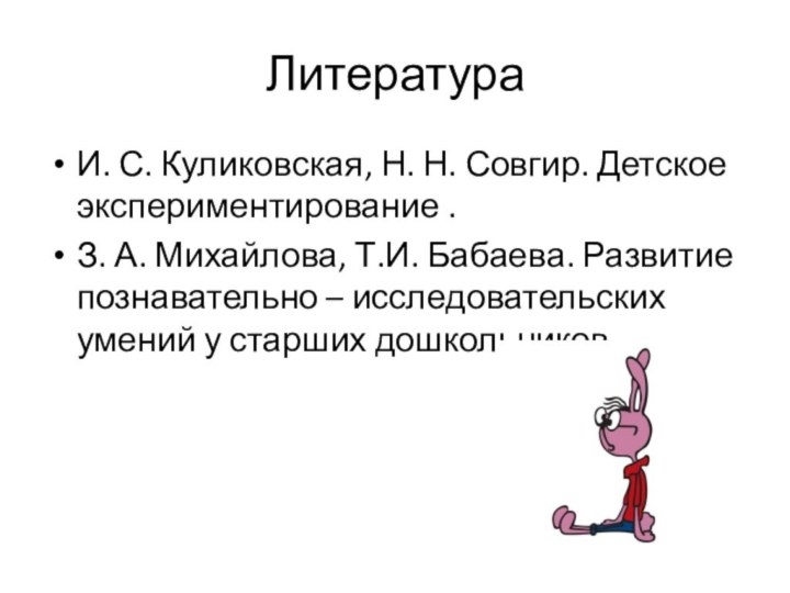 ЛитератураИ. С. Куликовская, Н. Н. Совгир. Детское экспериментирование .З. А. Михайлова, Т.И.