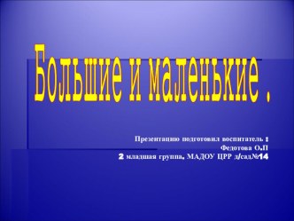 Презентация по познавательной деятельности 2 младшая группа Большие и маленькие Воспитатель: Федотова Ольга Павловна г Кропоткин МАДОУ ЦРР Д/сад№14. презентация к уроку по окружающему миру (младшая группа)