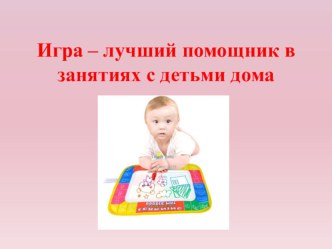 Игра - лучший помощник в занятиях с ребенком дома презентация к уроку