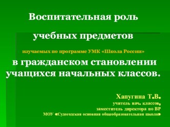 Воспитательная роль учебных предметов, изучаемых по программе УМК Школа России, в гражданском становлении учащихся начальных классов. статья по теме