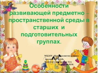 презентация Особенности развивающей предметно – пространственной среды в старших и подготовительных группах презентация к уроку (старшая, подготовительная группа)