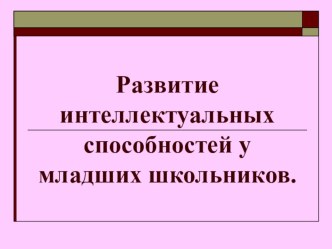 Развитие интеллектуальных способностей у младших школьников выступление на ШМО презентация к уроку