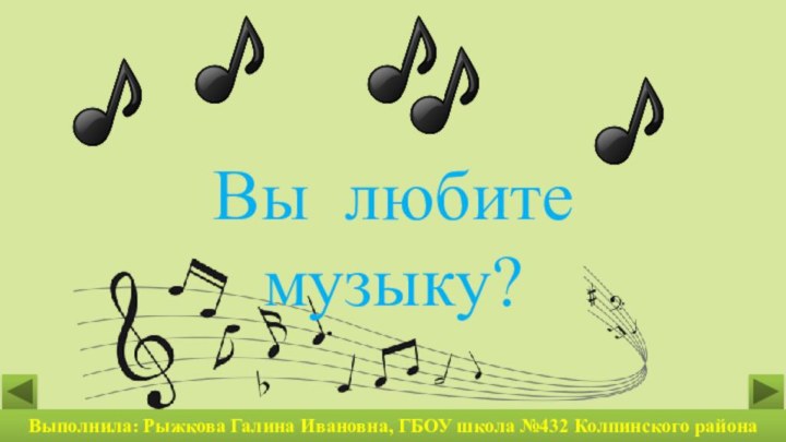 Вы любитемузыку?Выполнила: Рыжкова Галина Ивановна, ГБОУ школа №432 Колпинского района Санкт-Петербурга