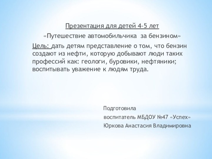 Презентация для детей 4-5 лет«Путешествие автомобильчика за бензином»Цель: дать детям представление о