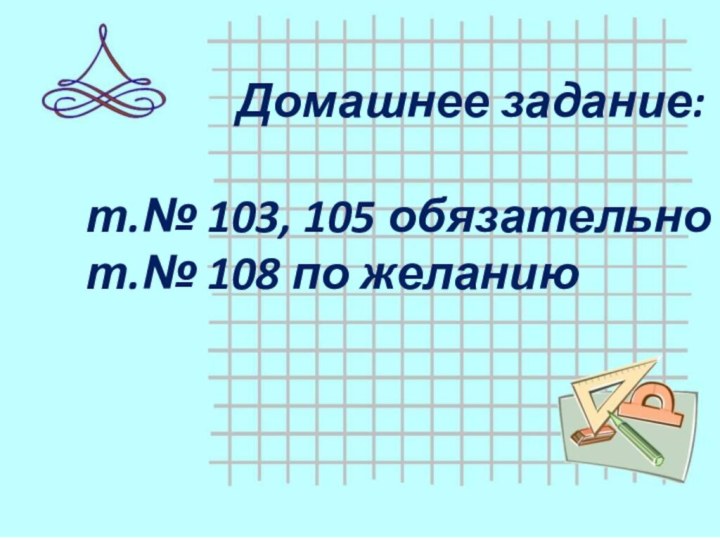 Домашнее задание:т.№ 103, 105 обязательнот.№ 108 по желанию