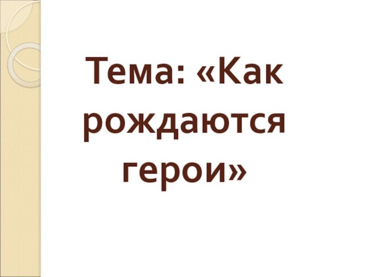 Тема: «Как рождаются герои»   