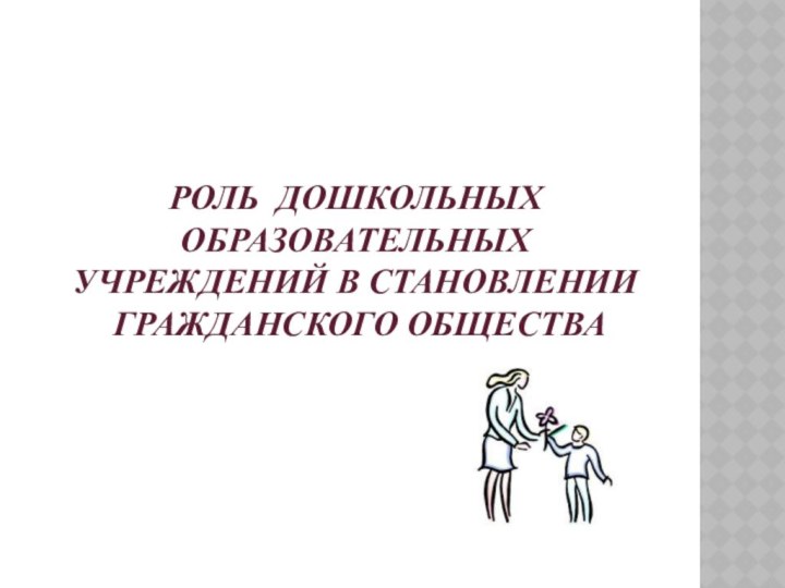 Роль дошкольных образовательных  учреждений в становлении  гражданского общества