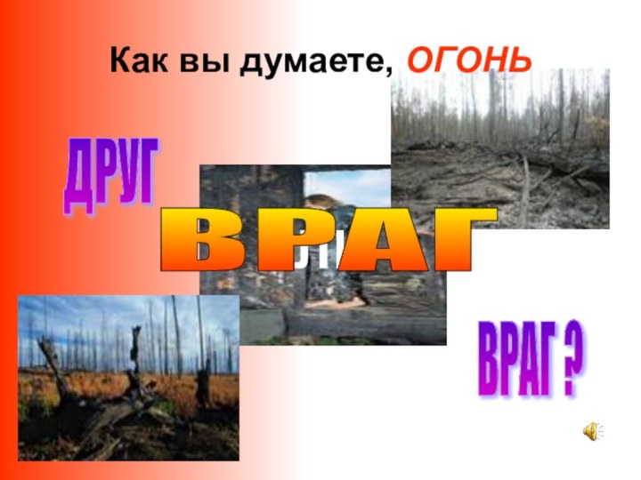 ДРУГ ИЛИВРАГ ? Как вы думаете, ОГОНЬВРАГ