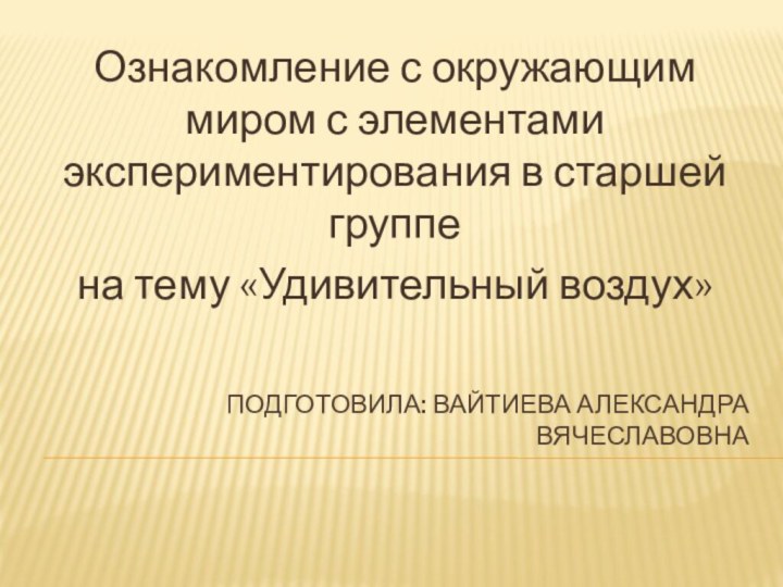 Подготовила: Вайтиева Александра ВячеславовнаОзнакомление с окружающим миром с элементами экспериментирования в старшей