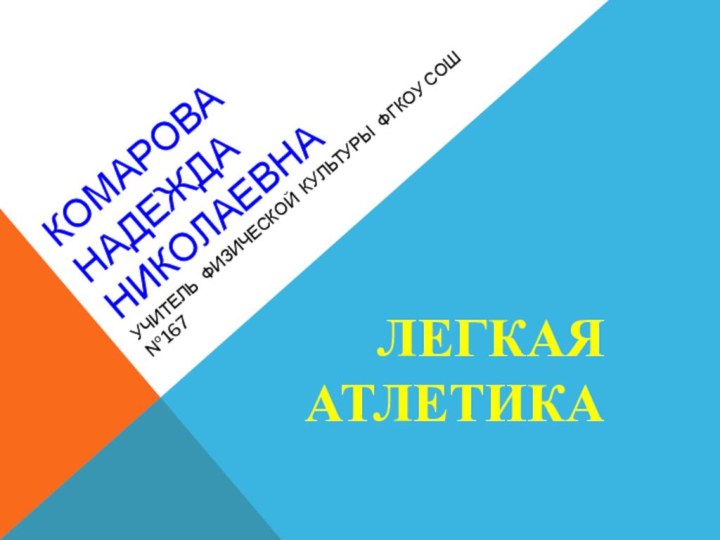 КОМАРОВА НАДЕЖДА НИКОЛАЕВНА УЧИТЕЛЬ ФИЗИЧЕСКОЙ КУЛЬТУРЫ ФГКОУ СОШ №167ЛЕГКАЯ АТЛЕТИКА