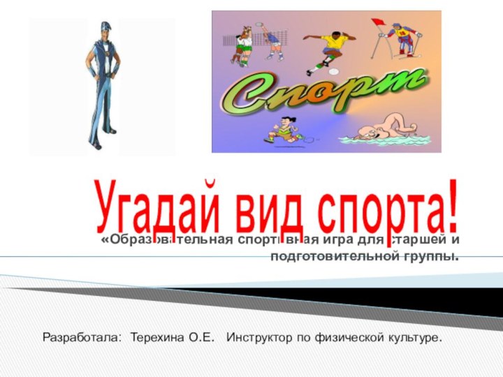 «Образовательная спортивная игра для старшей и подготовительной группы.Угадай вид спорта!Разработала: Терехина