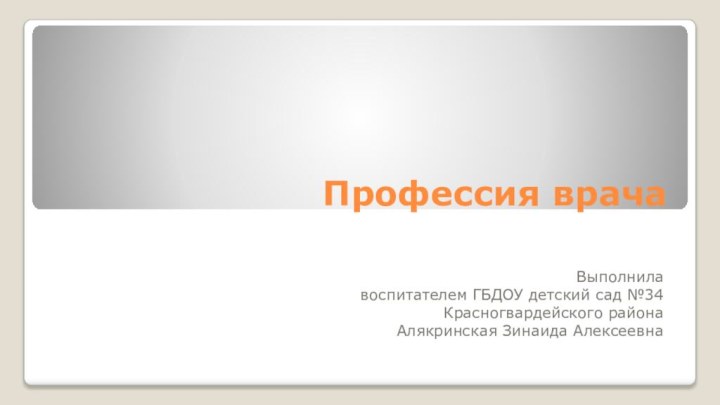 Профессия врачаВыполнилавоспитателем ГБДОУ детский сад №34Красногвардейского района Алякринская Зинаида Алексеевна