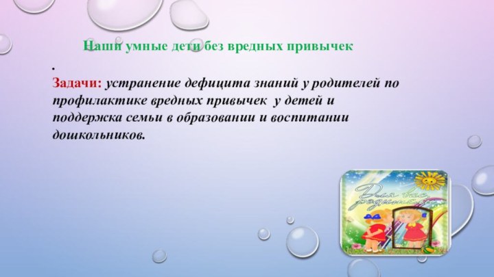 Наши умные дети без вредных привычек.Задачи: устранение дефицита знаний у родителей по