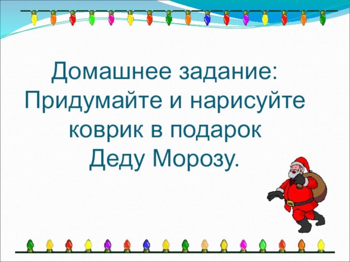 Домашнее задание: Придумайте и нарисуйте коврик в подарок  Деду Морозу.