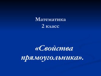 Презентация по математике. Тема: Свойства прямоугольника 2 класс презентация к уроку по математике (2 класс)