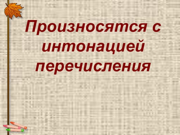 Произносятся с интонацией перечисления