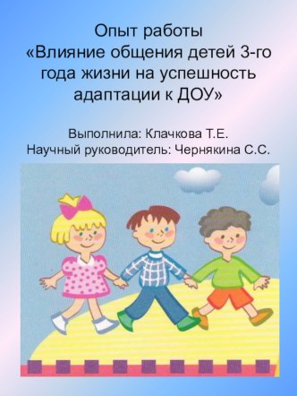 опыт работы Влияние общения детей 3-го года жизни на успешность адаптации к условиям ДОУ презентация к занятию (младшая группа) по теме  Адаптация – это приспособление организма к новой обстановке, а для ребёнка детский сад является новым, ещё неизвестным