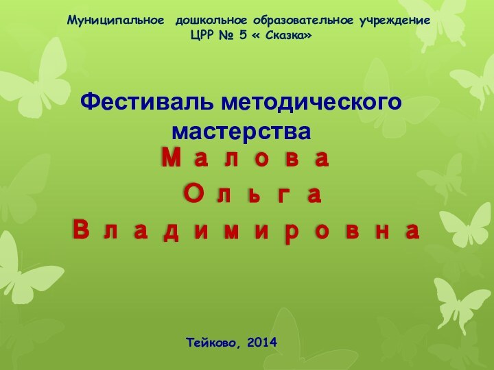 Муниципальное дошкольное образовательное учреждение   ЦРР № 5 « Сказка»Малова Ольга ВладимировнаФестиваль методического мастерстваТейково, 2014