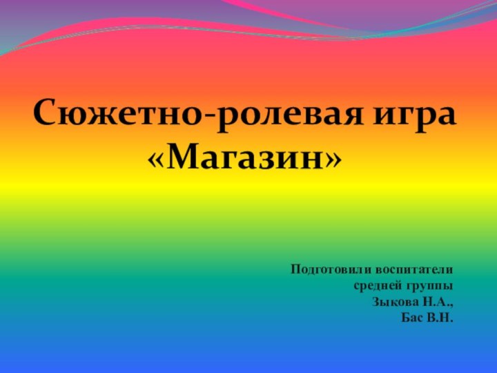 Подготовили воспитатели средней группы Зыкова Н.А.,Бас В.Н.Сюжетно-ролевая игра «Магазин»