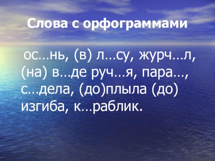 Слова с орфограммами 	ос…нь, (в) л…су, журч…л, (на) в…де руч…я, пара…, с…дела, (до)плыла (до) изгиба, к…раблик.