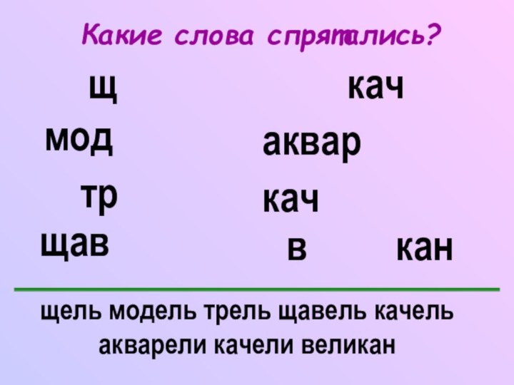 Какие слова спрятались?щель модель трель щавель качель   акварели качели великан