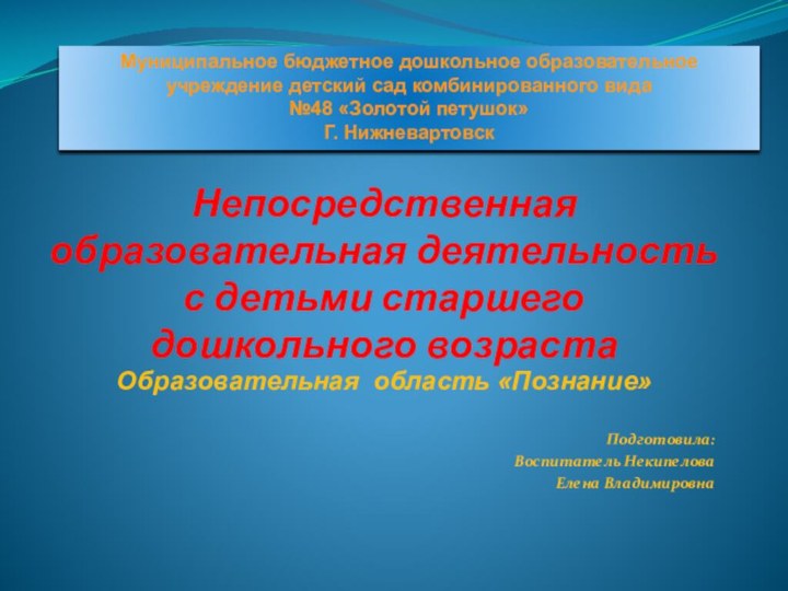 Непосредственная образовательная деятельность  с детьми старшего дошкольного возраста Подготовила:Воспитатель НекипеловаЕлена Владимировна