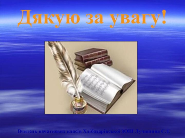 Дякую за увагу!Вчитель початкових класів Хлібодарівської ЗОШ Лучишина С.Т.