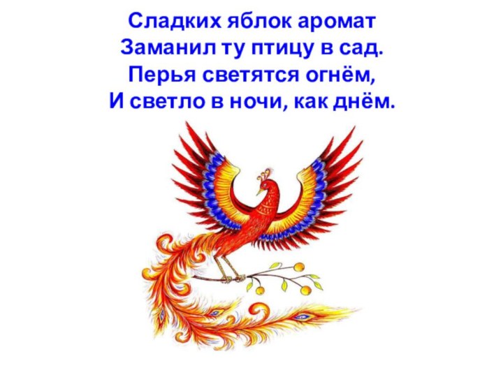 Сладких яблок аромат Заманил ту птицу в сад. Перья светятся огнём, И