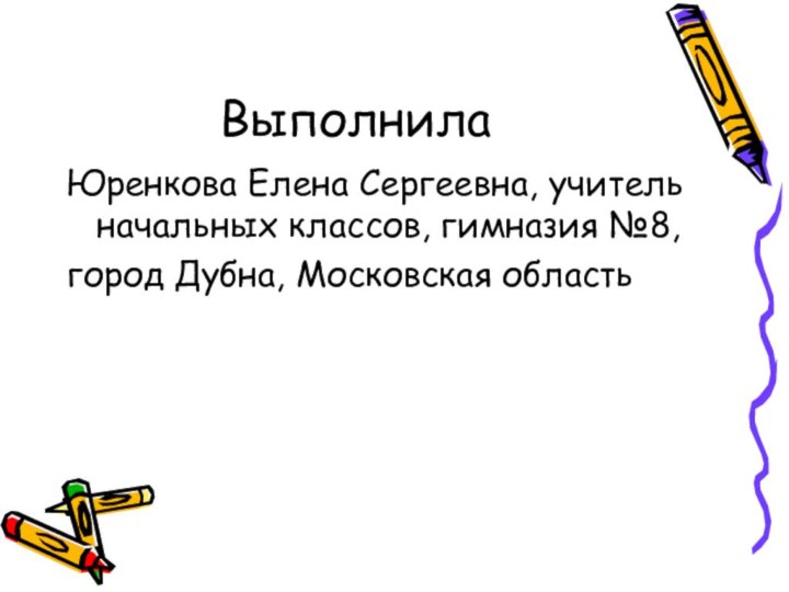 ВыполнилаЮренкова Елена Сергеевна, учитель начальных классов, гимназия №8,город Дубна, Московская область