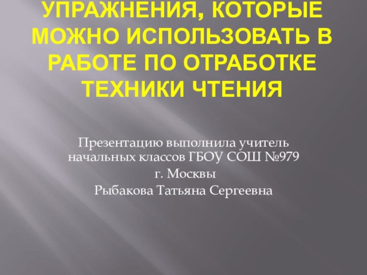 Упражнения, которые можно использовать в работе по отработке техники чтения Презентацию выполнила